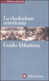 La rivoluzione americana - Guido Abbattista - Libro Laterza 2009, Biblioteca essenziale Laterza | Libraccio.it