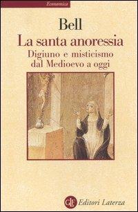 La santa anoressia. Digiuno e misticismo dal Medioevo a oggi - Rudolph M. Bell - Libro Laterza 1998, Economica Laterza | Libraccio.it