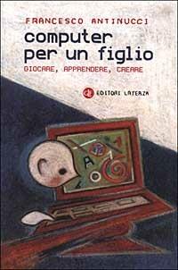 Computer per un figlio. Giocare, apprendere, creare - Francesco Antinucci - Libro Laterza 1999, I Robinson. Letture | Libraccio.it