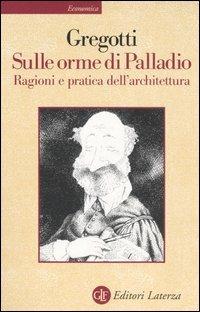 Sulle orme di Palladio. Ragioni e pratica dell'architettura - Vittorio Gregotti - Libro Laterza 2003, Economica Laterza | Libraccio.it