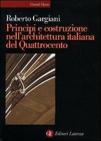 Principi e costruzione nell'architettura italiana del Quattrocento - Roberto Gargiani - Libro Laterza 2003, Grandi opere | Libraccio.it
