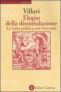 Elogio della dissimulazione. La lotta politica nel Seicento - Rosario Villari - Libro Laterza 2003, Economica Laterza | Libraccio.it