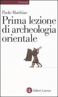Prima lezione di archeologia orientale - Paolo Matthiae - Libro Laterza 2005, Universale Laterza. Prime lezioni | Libraccio.it