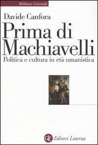 Prima di Machiavelli. Politica e cultura in età umanistica - Davide Canfora - Libro Laterza 2005, Biblioteca universale Laterza | Libraccio.it