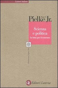 Scienza e politica. La lotta per il consenso - Roger A. jr. Pielke - Libro Laterza 2005, Lezioni italiane | Libraccio.it
