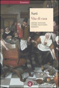 Vita di casa. Abitare, mangiare, vestire nell'Europa moderna - Raffaella Sarti - Libro Laterza 2006, Economica Laterza | Libraccio.it