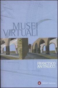 Musei virtuali. Come non fare innovazione tecnologica - Francesco Antinucci - Libro Laterza 2007, Percorsi Laterza | Libraccio.it