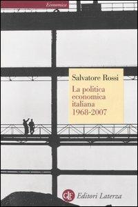 La politica economica italiana 1968-2007 - Salvatore Rossi - Libro Laterza 2007, Economica Laterza | Libraccio.it