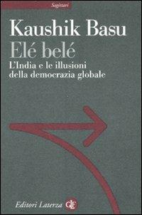 Elé belé. L'India e le illusioni della democrazia globale - Kaushik Basu - Libro Laterza 2008, Sagittari Laterza | Libraccio.it
