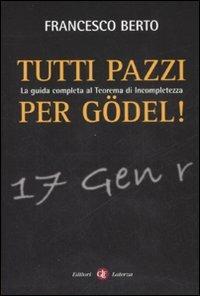 Tutti pazzi per Gödel. La guida completa al teorema d'incompletezza - Francesco Berto - Libro Laterza 2008, I Robinson. Letture | Libraccio.it