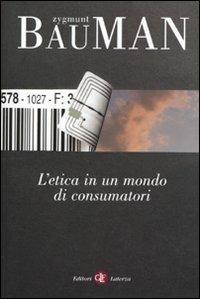 L' etica in un mondo di consumatori - Zygmunt Bauman - Libro Laterza 2010, I Robinson. Letture | Libraccio.it