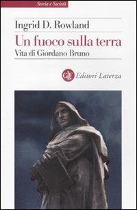 Un fuoco sulla terra. Vita di Giordano Bruno - Ingrid D. Rowland - Libro Laterza 2011, Storia e società | Libraccio.it