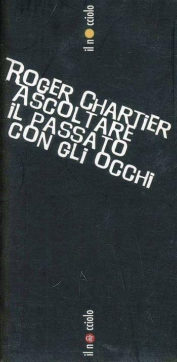 Ascoltare il passato con gli occhi - Roger Chartier - Libro Laterza 2009, Il nocciolo | Libraccio.it