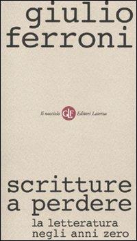 Scritture a perdere. La letteratura negli anni zero - Giulio Ferroni - Libro Laterza 2010, Il nocciolo | Libraccio.it
