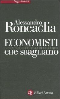 Economisti che sbagliano. Le radici culturali della crisi - Alessandro Roncaglia - Libro Laterza 2010, Saggi tascabili Laterza | Libraccio.it