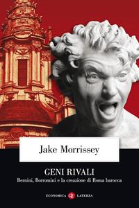 Geni rivali. Bernini, Borromini e la creazione di Roma barocca - Jake Morrissey - Libro Laterza 2010, Economica Laterza | Libraccio.it
