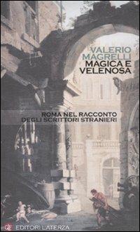 Magica e velenosa. Roma nel racconto degli scrittori stranieri - Valerio Magrelli - Libro Laterza 2010, I Robinson. Letture | Libraccio.it