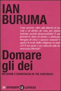 Domare gli dei. Religione e democrazia in tre continenti - Ian Buruma - Libro Laterza 2011, Anticorpi | Libraccio.it