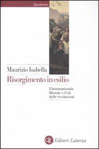 Risorgimento in esilio. L'internazionale liberale e l'età delle rivoluzioni - Maurizio Isabella - Libro Laterza 2011, Quadrante Laterza | Libraccio.it