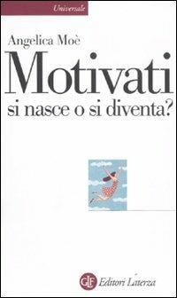Motivati si nasce o si diventa? - Angelica Moè - Libro Laterza 2011, Universale Laterza | Libraccio.it