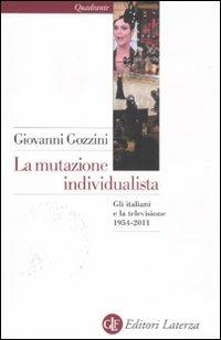 La mutazione individualista. Gli italiani e la televisione 1954-2011 - Giovanni Gozzini - Libro Laterza 2011, Quadrante Laterza | Libraccio.it