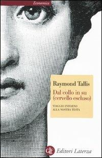 Dal collo in su (cervello escluso). Viaggio intorno alla nostra testa - Raymond Tallis - Libro Laterza 2011, Economica Laterza | Libraccio.it