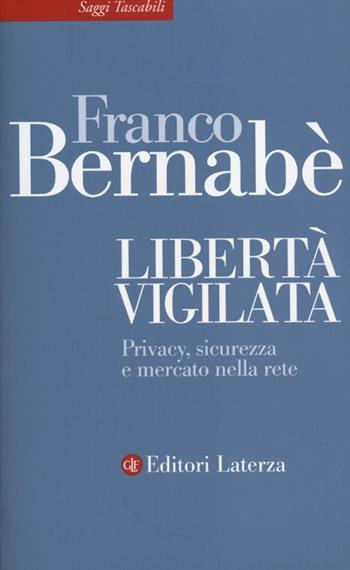 Libertà vigilata. Privacy, sicurezza e mercato nella rete - Franco Bernabè - Libro Laterza 2012, Saggi tascabili Laterza | Libraccio.it