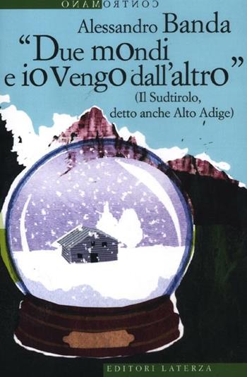 «Due mondi e io vengo dall'altro» (Il Sudtirolo, detto anche Alto Adige) - Alessandro Banda - Libro Laterza 2012, Contromano | Libraccio.it