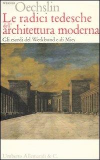 Le radici tedesche dell'architettura moderna. Gli esordi del Werkbund e di Mies - Werner Oechslin - Libro Allemandi 2008, I testimoni dell'architettura | Libraccio.it