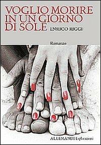 Voglio morire in un giorno di sole - Enrico Riggi - Libro Allemandi 2013, Esplorazioni | Libraccio.it