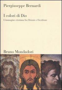 I colori di Dio. L'immagine cristiana fra Oriente e Occidente - Piergiuseppe Bernardi - Libro Mondadori Bruno 2007, Sintesi | Libraccio.it