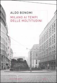 Milano ai tempi delle moltitudini. Vivere, lavorare, produrre nella città infinita - Aldo Bonomi - Libro Mondadori Bruno 2008, Ricerca | Libraccio.it
