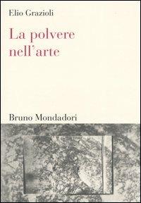 La polvere nell'arte. Da Leonardo a Bacon - Elio Grazioli - Libro Mondadori Bruno 2004, Sintesi | Libraccio.it