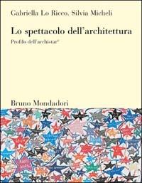 Lo spettacolo dell'architettura. Profilo dell'archistar© - Gabriella Lo Ricco, Silvia Micheli - Libro Mondadori Bruno 2003, Sintesi | Libraccio.it