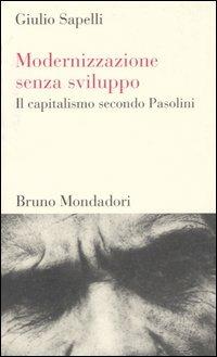 Modernizzazione senza sviluppo. Il capitalismo secondo Pasolini - Giulio Sapelli - Libro Mondadori Bruno 2005, Testi e pretesti | Libraccio.it
