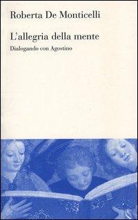 L'allegria della mente. Dialogando con Agostino - Roberta De Monticelli - Libro Mondadori Bruno 2004, Testi e pretesti | Libraccio.it