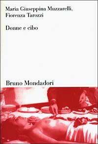Donne e cibo. Una relazione nella storia - Maria Giuseppina Muzzarelli, Fiorenza Tarozzi - Libro Mondadori Bruno 2003, Sintesi | Libraccio.it