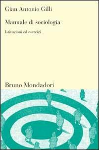 Manuale di sociologia. Istituzioni ed esercizi - Gian Antonio Gilli - Libro Mondadori Bruno 2006, Sintesi | Libraccio.it