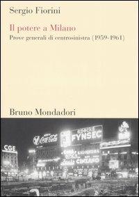 Il potere a Milano. Prove generali di centrosinistra (1959-1961) - Sergio Fiorini - Libro Mondadori Bruno 2006, Sintesi | Libraccio.it