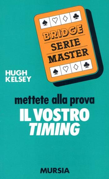 Mettete alla prova il vostro timing - Hugh W. Kelsey - Libro Ugo Mursia Editore 1989, I giochi. Bridge | Libraccio.it