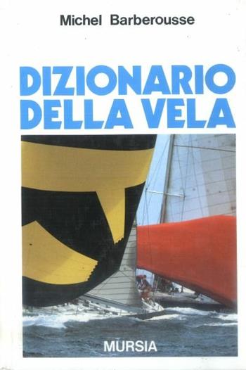 Dizionario della vela - Michel Barberousse - Libro Ugo Mursia Editore 1991, Biblioteca del mare. I dizionari | Libraccio.it