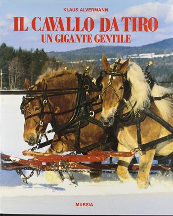 Il cavallo da tiro. Un gigante gentile - Klaus Alvermann - Libro Ugo Mursia Editore 1990, Le grandi razze | Libraccio.it