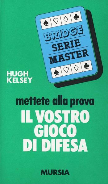 Mettete alla prova il vostro gioco di difesa - Hugh W. Kelsey - Libro Ugo Mursia Editore 1990, I giochi. Bridge | Libraccio.it