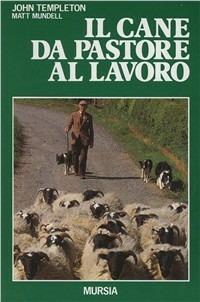 Il cane da pastore al lavoro. Cura e addestramento - John Templeton, Matt Mundell - Libro Ugo Mursia Editore 1991, A proposito di... | Libraccio.it