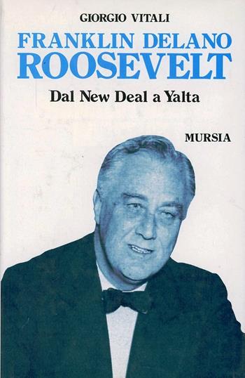 Franklin Delano Roosevelt. Dal New Deal a Yalta - Giorgio Vitali - Libro Ugo Mursia Editore 1991, Storia e documenti. Biografie | Libraccio.it