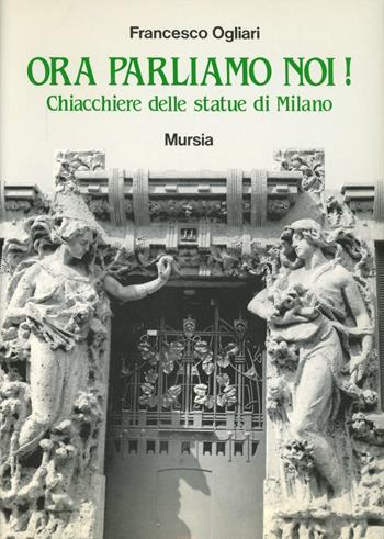 Ora parliamo di noi! Chiacchiere delle statue di Milano - Francesco Ogliari - Libro Ugo Mursia Editore 1992, Milano in mano | Libraccio.it