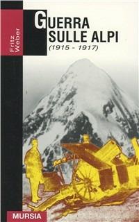 Guerra sulle Alpi (1915-1917) - Fritz Weber - Libro Ugo Mursia Editore 2011, Grande universale Mursia.Testimonianze | Libraccio.it