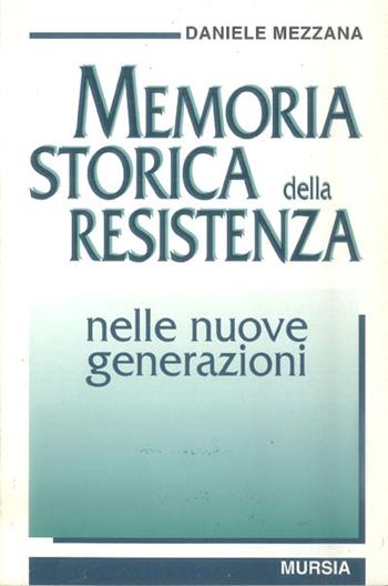 Memoria storica della Resistenza nelle nuove generazioni - Daniele Mezzana - Libro Ugo Mursia Editore 1997, Testimonianze fra cron. e st. Resistenza | Libraccio.it