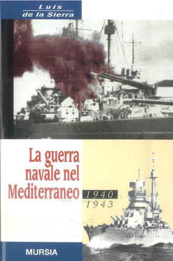 La guerra navale nel Mediterraneo (1940-1943) - Luis de la Sierra - Libro Ugo Mursia Editore 2016, Testimonianze fra cron. e st. Guerre | Libraccio.it