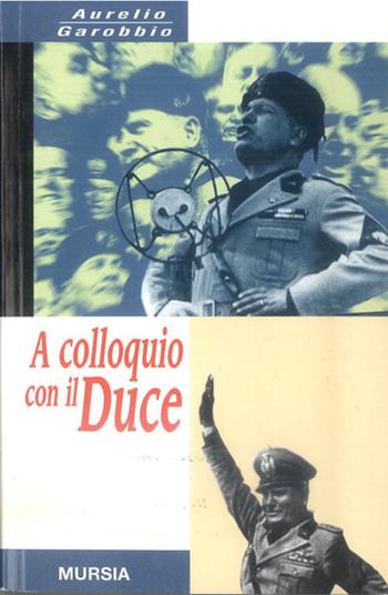 A colloquio con il duce - Aurelio Garobbio - Libro Ugo Mursia Editore 1998, Testimonianze fra cron. e st. Guerre | Libraccio.it